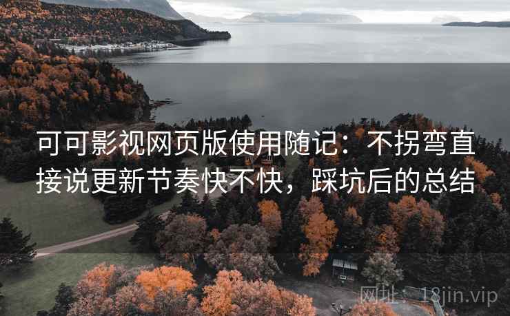 可可影视网页版使用随记:不拐弯直接说更新节奏快不快,踩坑后的总结 可可影视网页版使用随记:不拐弯直接说更新节奏快不快,踩坑后的总结