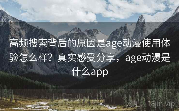 高频搜索背后的原因是age动漫使用体验怎么样？真实感受分享，age动漫是什么app