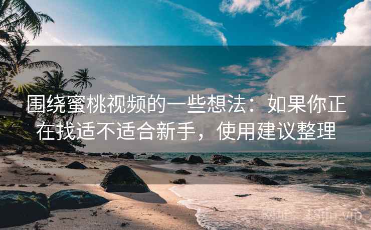 围绕蜜桃视频的一些想法：如果你正在找适不适合新手，使用建议整理