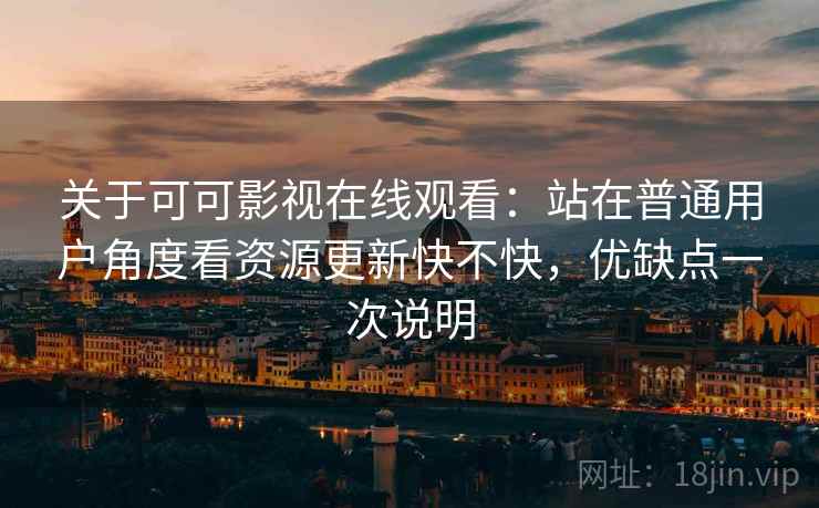 关于可可影视在线观看:站在普通用户角度看资源更新快不快,优缺点一次说明 关于可可影视在线观看:站在普通用户角度看资源更新快不快,优缺点一次说明