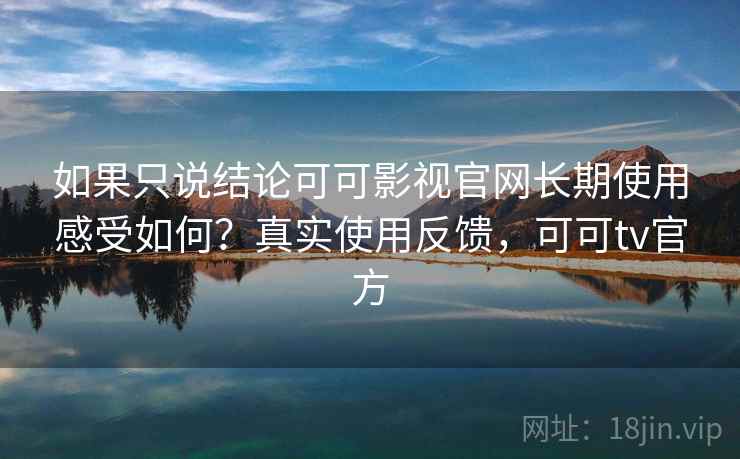 如果只说结论可可影视官网长期使用感受如何？真实使用反馈，可可tv官方