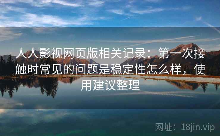 人人影视网页版相关记录:第一次接触时常见的问题是稳定性怎么样,使用建议整理 人人影视网页版相关记录:第一次接触时常见的问题是稳定性怎么样,使用建议整理