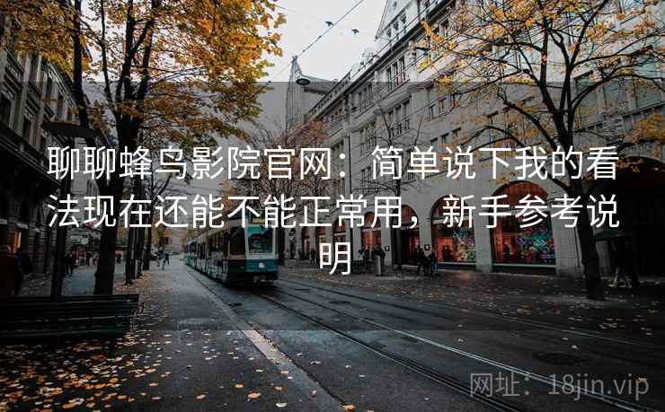 聊聊蜂鸟影院官网：简单说下我的看法现在还能不能正常用，新手参考说明