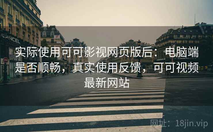 实际使用可可影视网页版后:电脑端是否顺畅,真实使用反馈,可可视频最新网站 实际使用可可影视网页版后:电脑端是否顺畅,真实使用反馈,可可视频最新网站