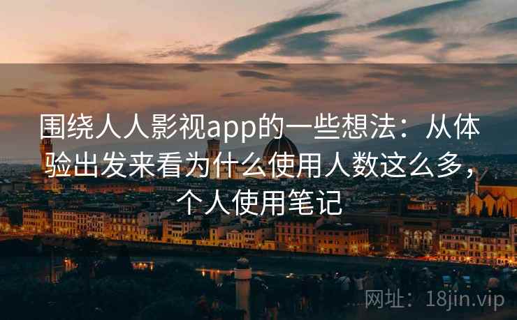 围绕人人影视app的一些想法:从体验出发来看为什么使用人数这么多,个人使用笔记 围绕人人影视app的一些想法:从体验出发来看为什么使用人数这么多,个人使用笔记