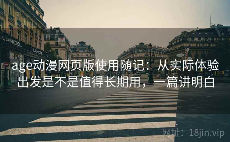 age动漫网页版使用随记:从实际体验出发是不是值得长期用,一篇讲明白 age动漫网页版使用随记:从实际体验出发是不是值得长期用,一篇讲明白