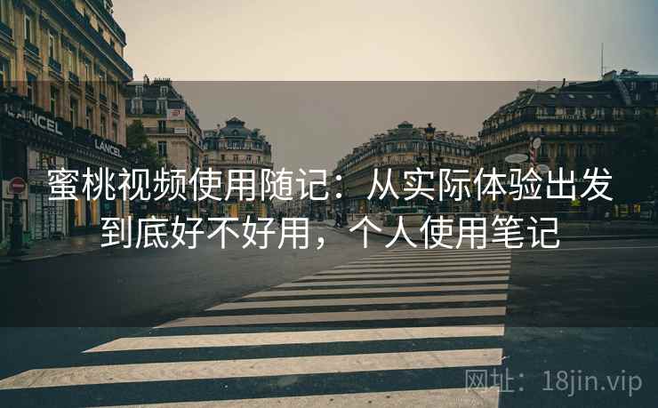 蜜桃视频使用随记：从实际体验出发到底好不好用，个人使用笔记