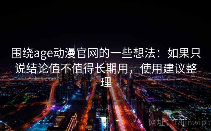 围绕age动漫官网的一些想法:如果只说结论值不值得长期用,使用建议整理 围绕age动漫官网的一些想法:如果只说结论值不值得长期用,使用建议整理
