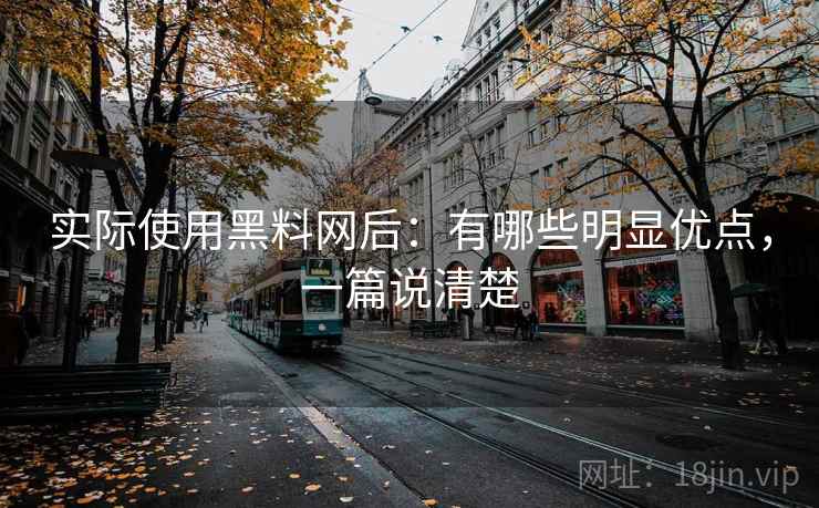 实际使用黑料网后:有哪些明显优点,一篇说清楚 实际使用黑料网后:有哪些明显优点,一篇说清楚