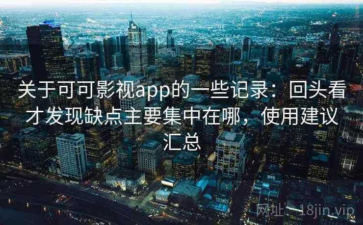 关于可可影视app的一些记录:回头看才发现缺点主要集中在哪,使用建议汇总 关于可可影视app的一些记录:回头看才发现缺点主要集中在哪,使用建议汇总
