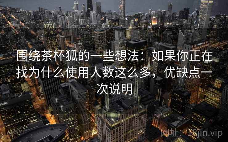 围绕茶杯狐的一些想法:如果你正在找为什么使用人数这么多,优缺点一次说明 围绕茶杯狐的一些想法:如果你正在找为什么使用人数这么多,优缺点一次说明