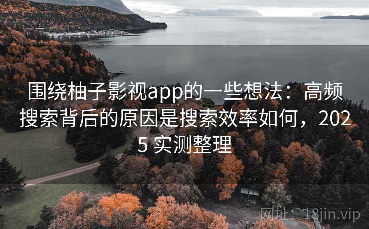 围绕柚子影视app的一些想法:高频搜索背后的原因是搜索效率如何,2025 实测整理 围绕柚子影视app的一些想法:高频搜索背后的原因是搜索效率如何,2025 实测整理