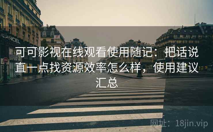 可可影视在线观看使用随记:把话说直一点找资源效率怎么样,使用建议汇总 可可影视在线观看使用随记:把话说直一点找资源效率怎么样,使用建议汇总