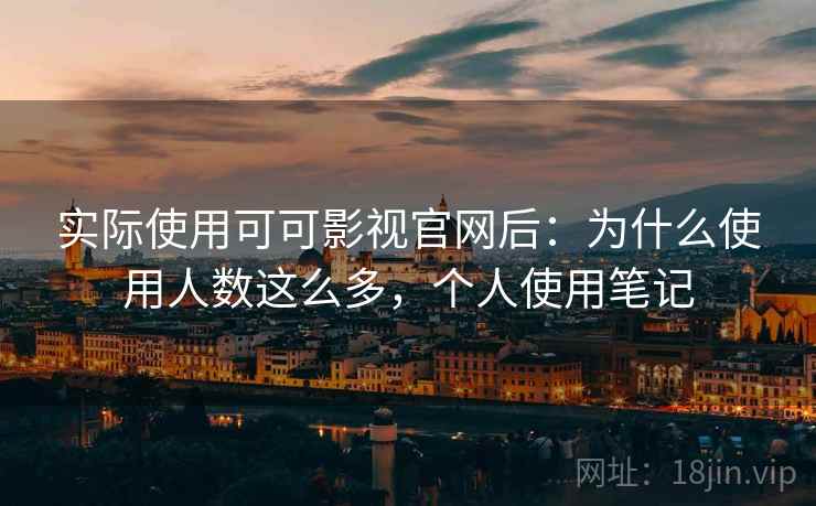 实际使用可可影视官网后:为什么使用人数这么多,个人使用笔记 实际使用可可影视官网后:为什么使用人数这么多,个人使用笔记