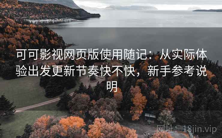 可可影视网页版使用随记:从实际体验出发更新节奏快不快,新手参考说明 可可影视网页版使用随记:从实际体验出发更新节奏快不快,新手参考说明