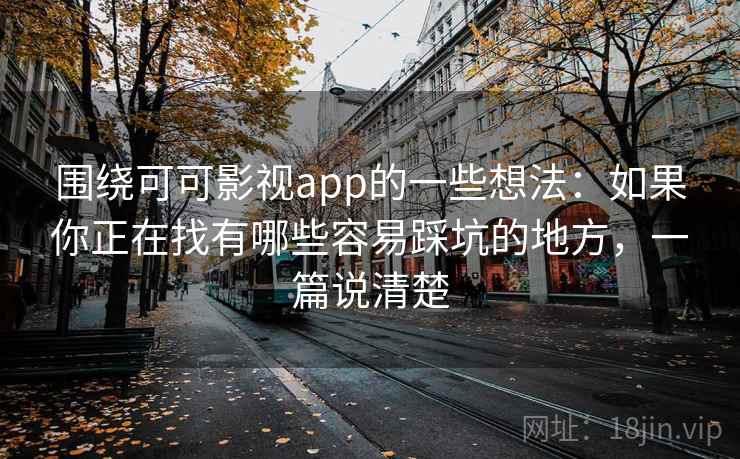 围绕可可影视app的一些想法:如果你正在找有哪些容易踩坑的地方,一篇说清楚 围绕可可影视app的一些想法:如果你正在找有哪些容易踩坑的地方,一篇说清楚